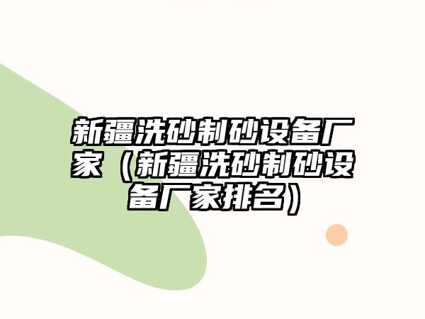 新疆洗砂制砂設備廠家（新疆洗砂制砂設備廠家排名）