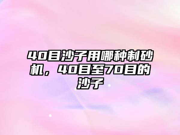 40目沙子用哪種制砂機，40目至70目的沙子