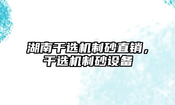 湖南干選機制砂直銷，干選機制砂設備