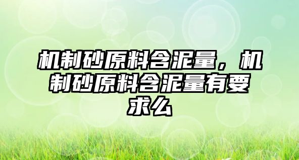 機制砂原料含泥量，機制砂原料含泥量有要求么