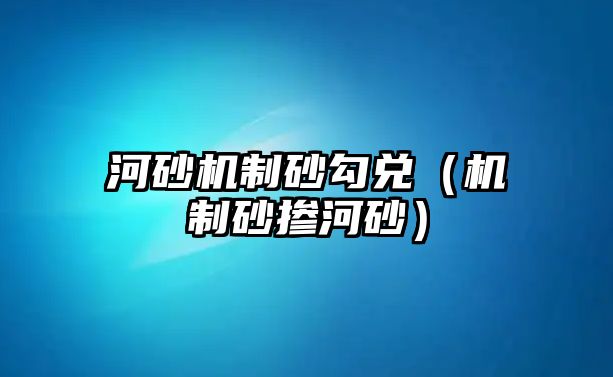 河砂機制砂勾兌（機制砂摻河砂）