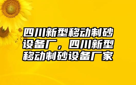 四川新型移動制砂設備廠，四川新型移動制砂設備廠家