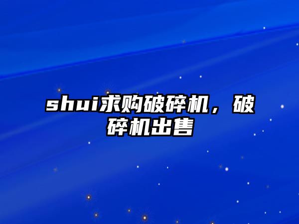 shui求購(gòu)破碎機(jī)，破碎機(jī)出售