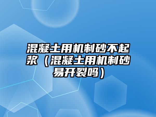 混凝土用機制砂不起漿（混凝土用機制砂易開裂嗎）