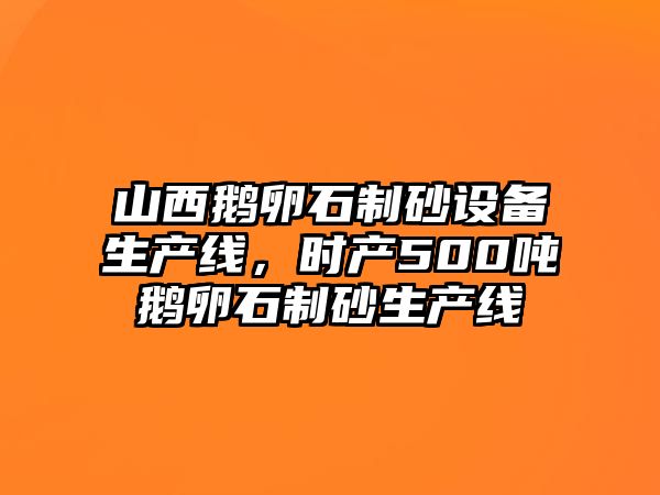 山西鵝卵石制砂設(shè)備生產(chǎn)線，時產(chǎn)500噸鵝卵石制砂生產(chǎn)線