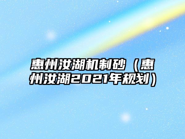 惠州汝湖機制砂（惠州汝湖2021年規劃）