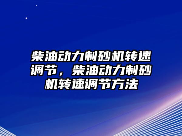 柴油動力制砂機轉速調節(jié)，柴油動力制砂機轉速調節(jié)方法