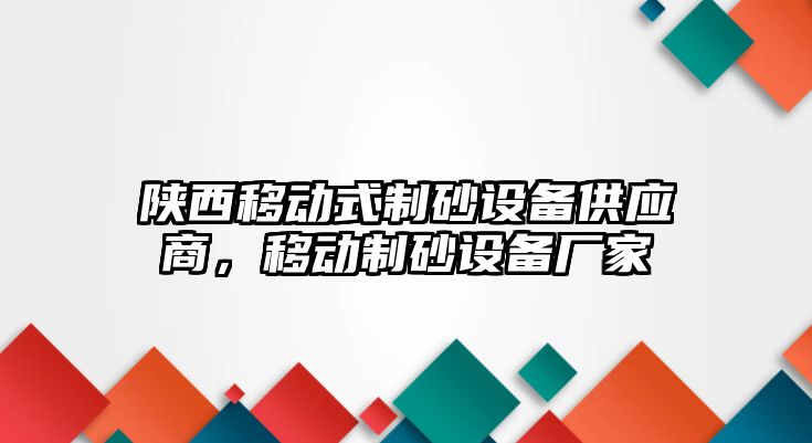 陜西移動式制砂設備供應商，移動制砂設備廠家