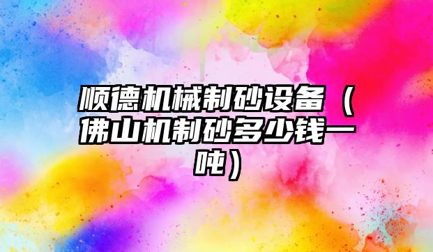 順德機械制砂設備（佛山機制砂多少錢一噸）