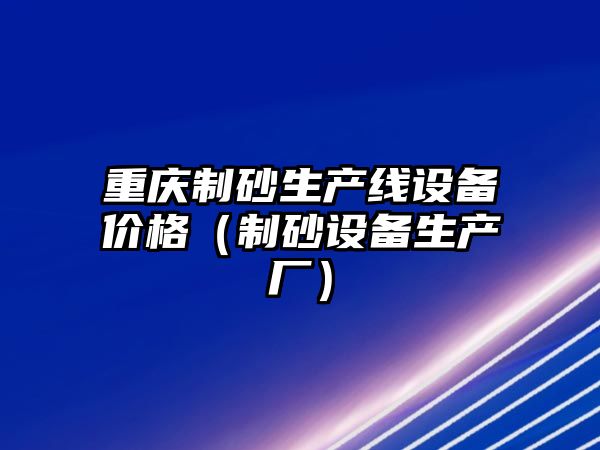 重慶制砂生產線設備價格（制砂設備生產廠）