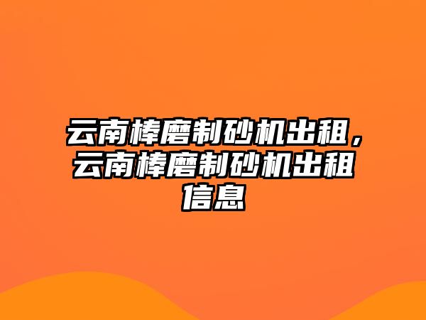 云南棒磨制砂機出租，云南棒磨制砂機出租信息