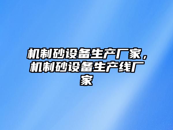 機制砂設備生產廠家，機制砂設備生產線廠家