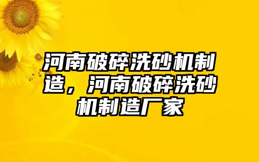 河南破碎洗砂機制造，河南破碎洗砂機制造廠家