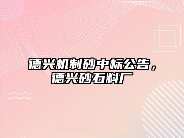 德興機制砂中標公告，德興砂石料廠