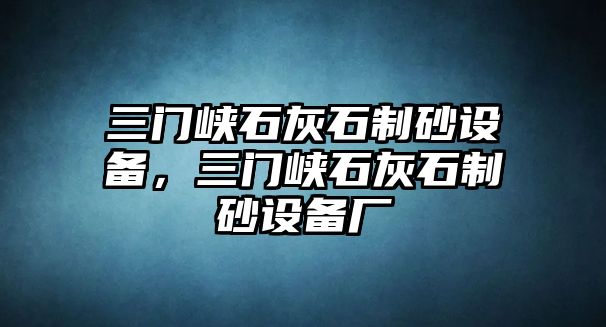 三門峽石灰石制砂設備，三門峽石灰石制砂設備廠