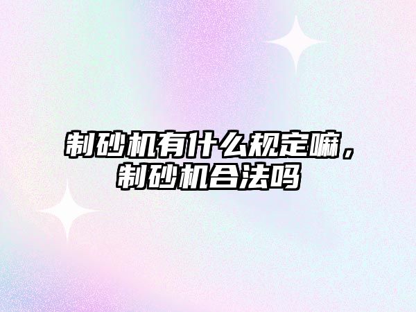 制砂機有什么規定嘛，制砂機合法嗎