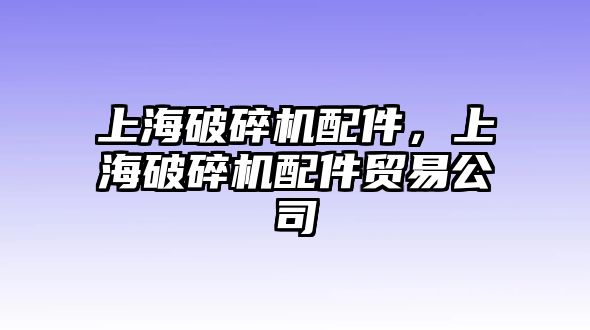 上海破碎機配件，上海破碎機配件貿易公司