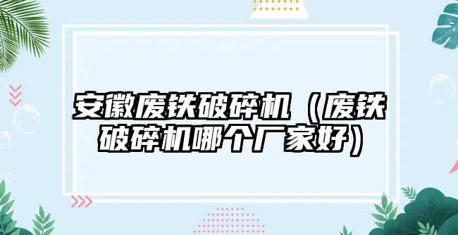 安徽廢鐵破碎機（廢鐵破碎機哪個廠家好）