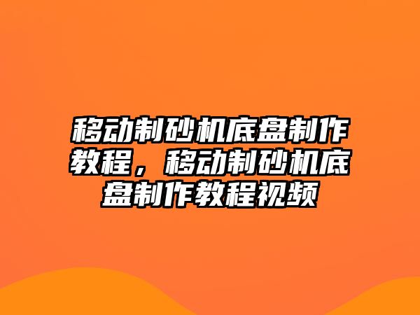 移動制砂機底盤制作教程，移動制砂機底盤制作教程視頻