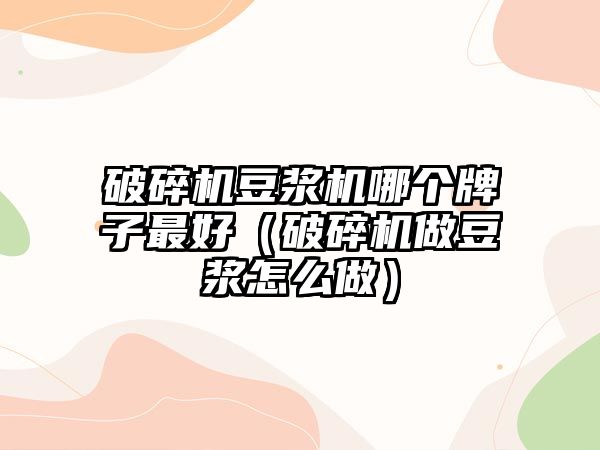 破碎機豆漿機哪個牌子最好（破碎機做豆漿怎么做）