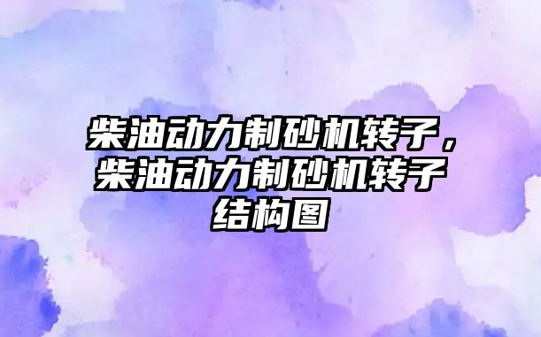 柴油動力制砂機轉子，柴油動力制砂機轉子結構圖