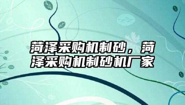 菏澤采購機制砂，菏澤采購機制砂機廠家