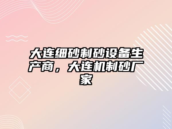 大連細砂制砂設備生產商，大連機制砂廠家