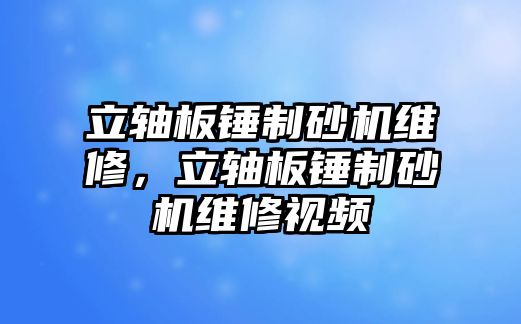 立軸板錘制砂機維修，立軸板錘制砂機維修視頻