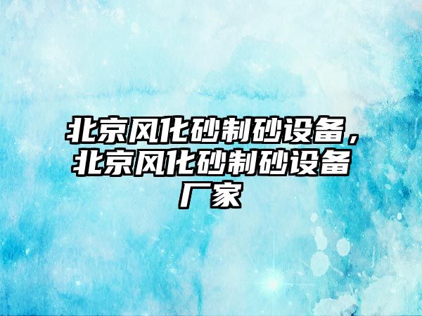 北京風化砂制砂設備，北京風化砂制砂設備廠家