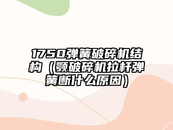 1750彈簧破碎機結(jié)構(gòu)（顎破碎機拉桿彈簧斷什么原因）