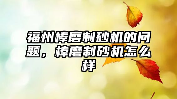 福州棒磨制砂機的問題，棒磨制砂機怎么樣