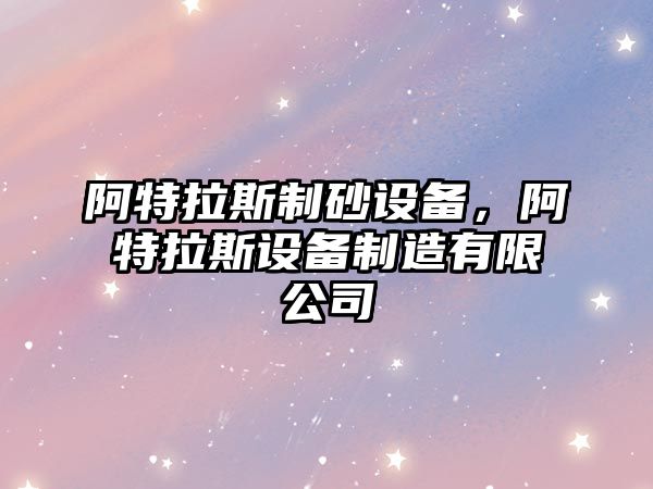 阿特拉斯制砂設備，阿特拉斯設備制造有限公司