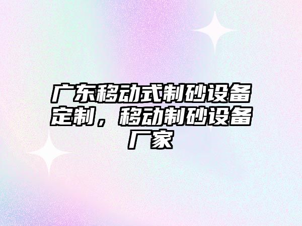 廣東移動式制砂設備定制，移動制砂設備廠家