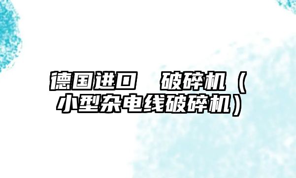 德國進口電線破碎機（小型雜電線破碎機）