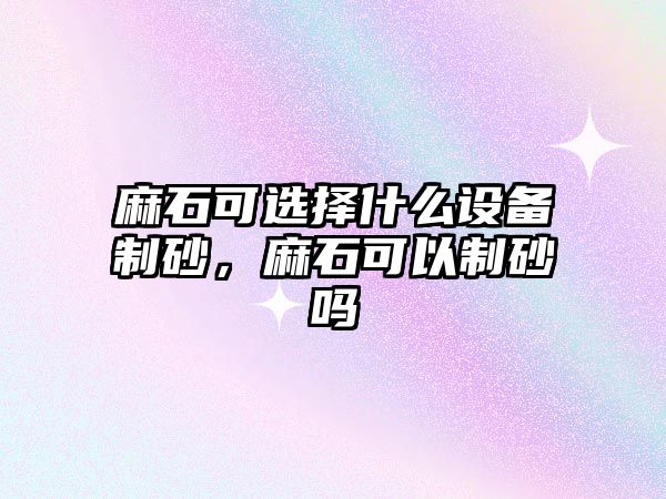 麻石可選擇什么設備制砂，麻石可以制砂嗎