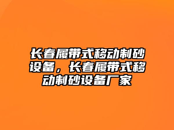 長春履帶式移動制砂設備，長春履帶式移動制砂設備廠家