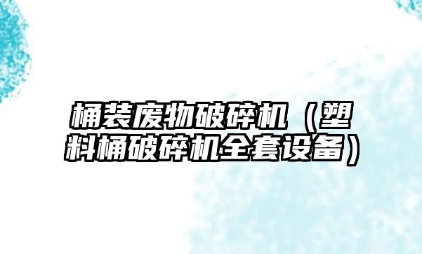 桶裝廢物破碎機（塑料桶破碎機全套設備）