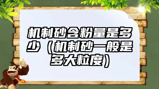 機(jī)制砂含粉量是多少（機(jī)制砂一般是多大粒度）