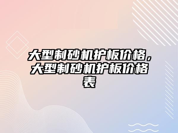 大型制砂機護板價格，大型制砂機護板價格表