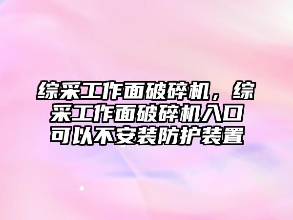 綜采工作面破碎機，綜采工作面破碎機入口可以不安裝防護裝置