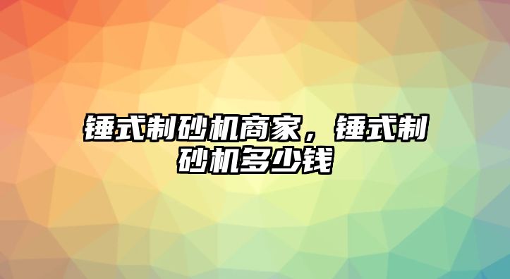 錘式制砂機商家，錘式制砂機多少錢