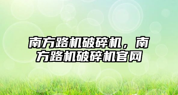 南方路機破碎機，南方路機破碎機官網