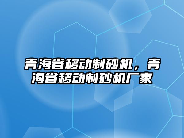 青海省移動制砂機，青海省移動制砂機廠家