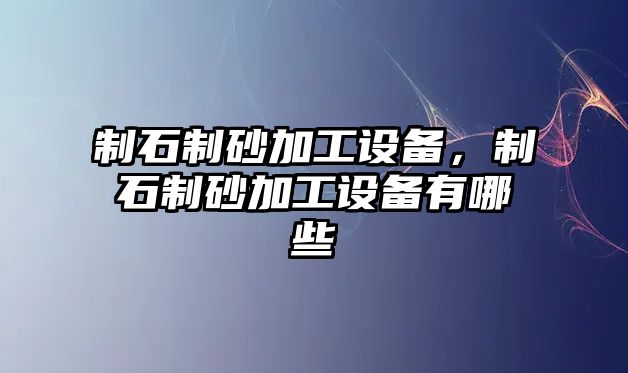 制石制砂加工設備，制石制砂加工設備有哪些