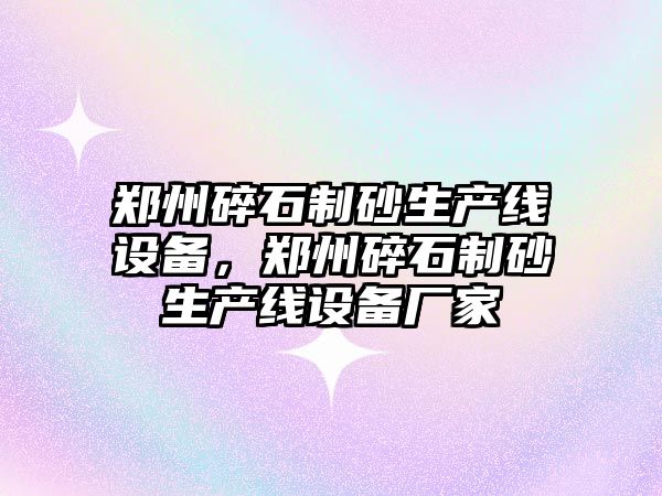 鄭州碎石制砂生產線設備，鄭州碎石制砂生產線設備廠家