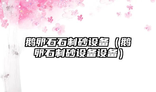 鵝卵石石制砂設備（鵝卵石制砂設備設備）