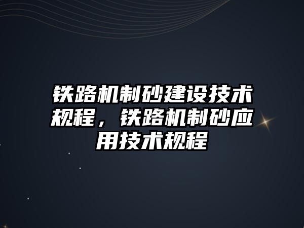 鐵路機制砂建設技術規程，鐵路機制砂應用技術規程