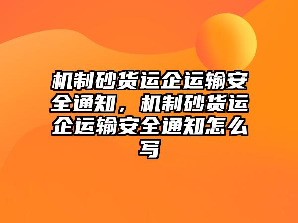 機制砂貨運企運輸安全通知，機制砂貨運企運輸安全通知怎么寫