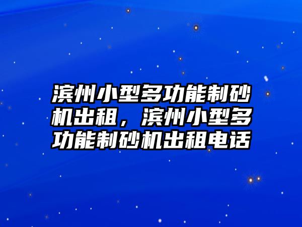 濱州小型多功能制砂機出租，濱州小型多功能制砂機出租電話