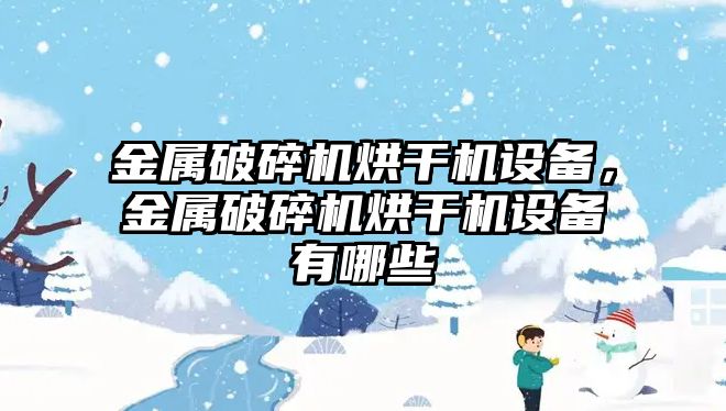 金屬破碎機烘干機設備，金屬破碎機烘干機設備有哪些